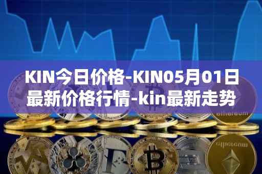 KIN今日价格-KIN05月01日最新价格行情-kin最新走势消息