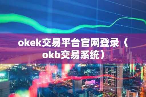 okek交易平台官网登录（okb交易系统）