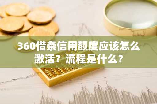 360借条信用额度应该怎么激活？流程是什么？