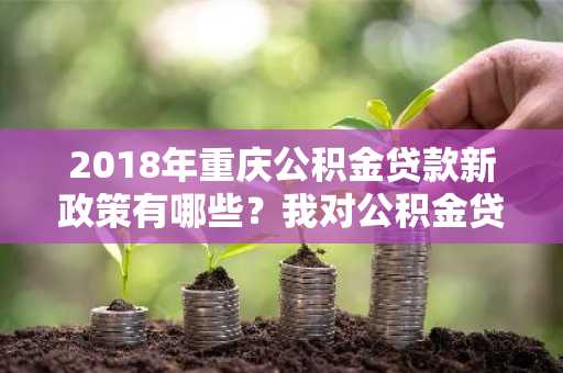 2018年重庆公积金贷款新政策有哪些？我对公积金贷款比较有兴趣，想了解一下。
