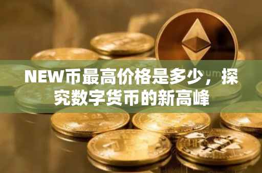 NEW币最高价格是多少，探究数字货币的新高峰