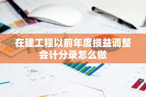 在建工程以前年度损益调整会计分录怎么做