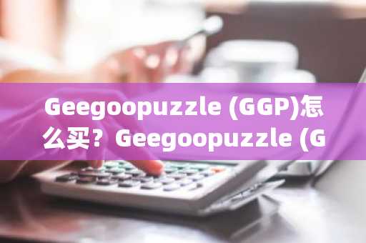 Geegoopuzzle (GGP)怎么买？Geegoopuzzle (GGP)在哪里买卖交易？