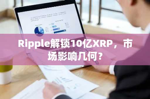 Ripple解锁10亿XRP，市场影响几何？