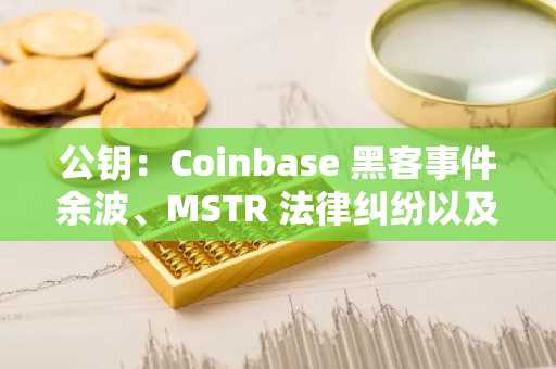 公钥：Coinbase 黑客事件余波、MSTR 法律纠纷以及对稳定币好奇的华尔街