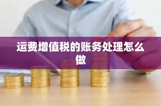 运费增值税的账务处理怎么做