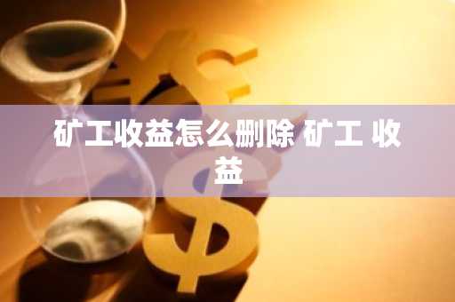 矿工收益怎么删除 矿工 收益