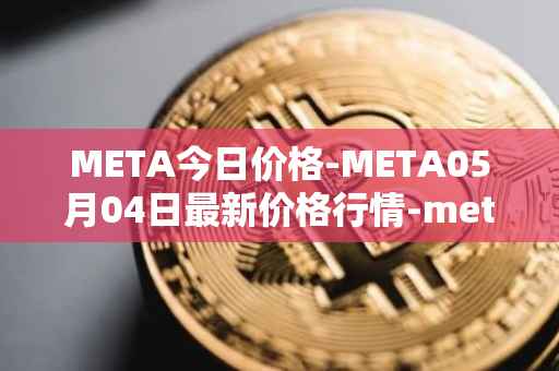 META今日价格-META05月04日最新价格行情-meta最新走势消息