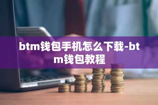 btm钱包手机怎么下载-btm钱包教程