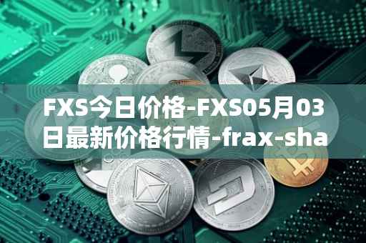 FXS今日价格-FXS05月03日最新价格行情-frax-share最新走势消息