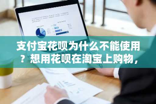 支付宝花呗为什么不能使用？想用花呗在淘宝上购物，但是无法使用。