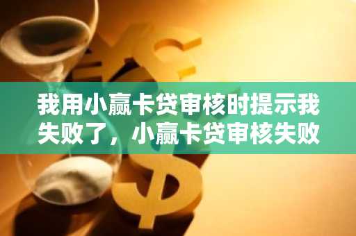 我用小赢卡贷审核时提示我失败了，小赢卡贷审核失败多久可以再次申请？