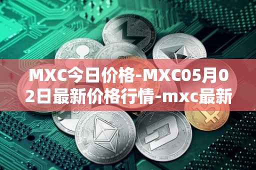 MXC今日价格-MXC05月02日最新价格行情-mxc最新走势消息