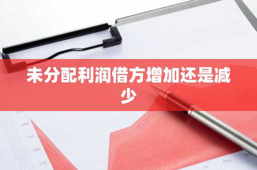 未分配利润借方增加还是减少