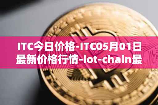 ITC今日价格-ITC05月01日最新价格行情-iot-chain最新走势消息