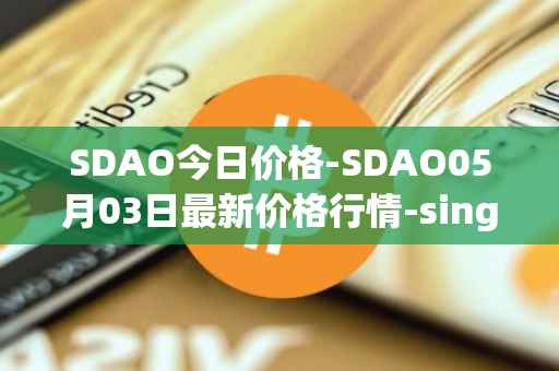 SDAO今日价格-SDAO05月03日最新价格行情-singularitydao最新走势消息