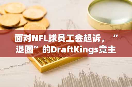 面对NFL球员工会起诉，“退圈”的DraftKings竟主动承认NFT是证券？