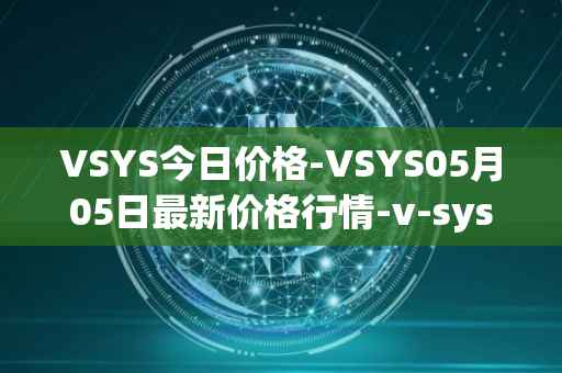 VSYS今日价格-VSYS05月05日最新价格行情-v-systems最新走势消息