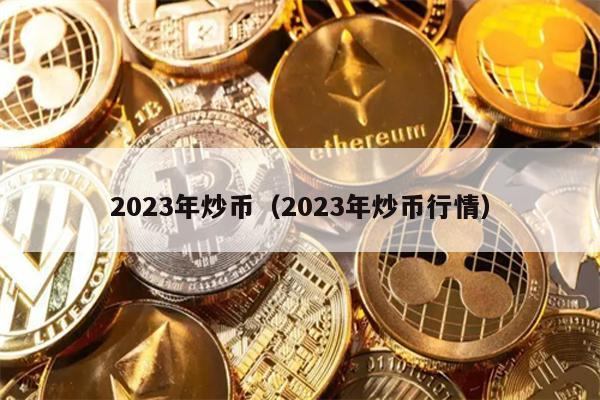2023年炒币（2023年炒币行情）