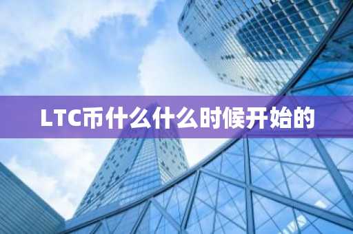 LTC币什么什么时候开始的