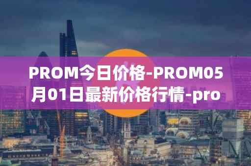 PROM今日价格-PROM05月01日最新价格行情-prometeus最新走势消息