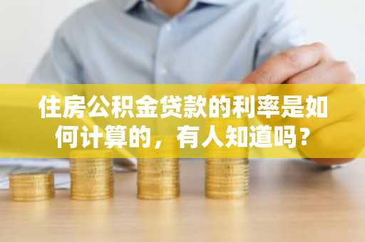 住房公积金贷款的利率是如何计算的，有人知道吗？