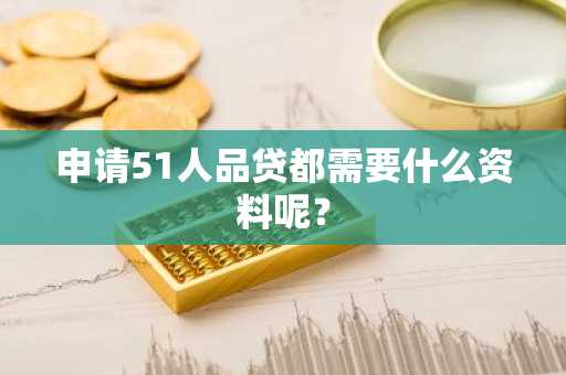 申请51人品贷都需要什么资料呢？