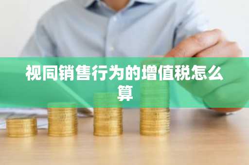 视同销售行为的增值税怎么算