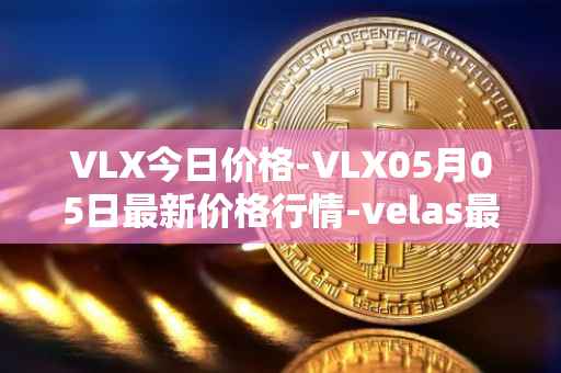 VLX今日价格-VLX05月05日最新价格行情-velas最新走势消息