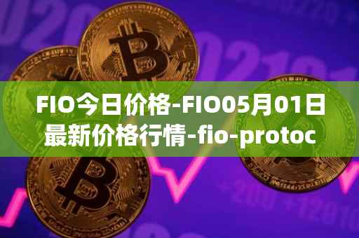 FIO今日价格-FIO05月01日最新价格行情-fio-protocol最新走势消息