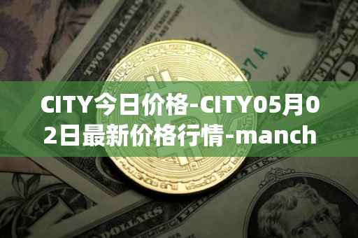 CITY今日价格-CITY05月02日最新价格行情-manchester-city-fan-token最新走势消息