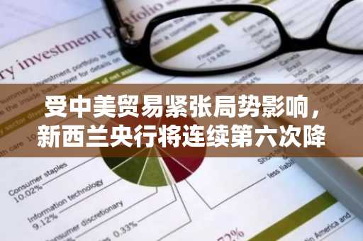 受中美贸易紧张局势影响，新西兰央行将连续第六次降息