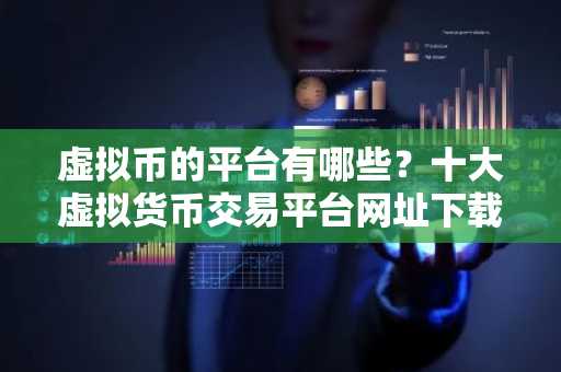 虚拟币的平台有哪些？十大虚拟货币交易平台网址下载