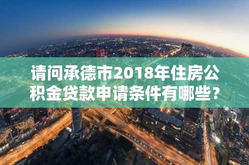请问承德市2018年住房公积金贷款申请条件有哪些？