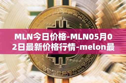 MLN今日价格-MLN05月02日最新价格行情-melon最新走势消息
