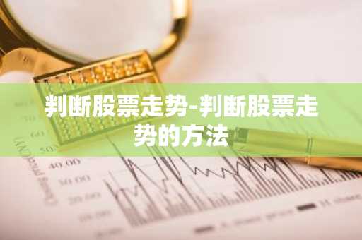 判断股票走势-判断股票走势的方法