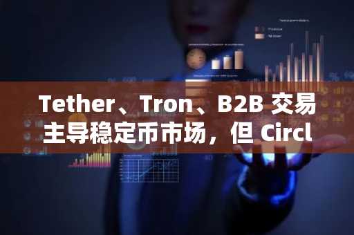 Tether、Tron、B2B 交易主导稳定币市场，但 Circle 正在崛起