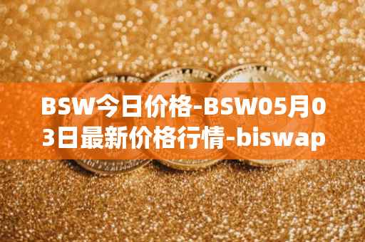 BSW今日价格-BSW05月03日最新价格行情-biswap最新走势消息