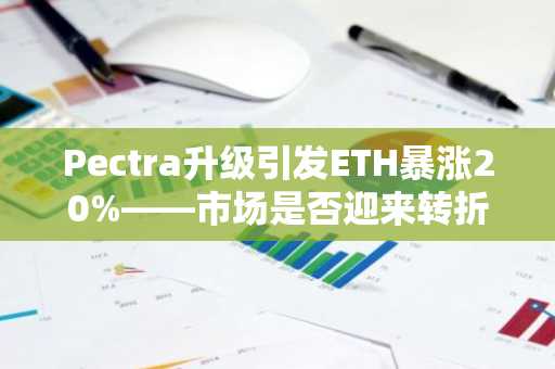 Pectra升级引发ETH暴涨20%——市场是否迎来转折点？