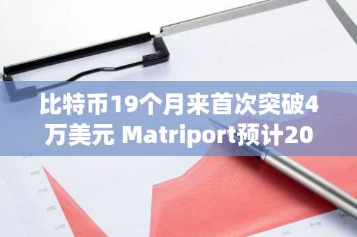 比特币19个月来首次突破4万美元 Matriport预计2024年将达到12.5万美元