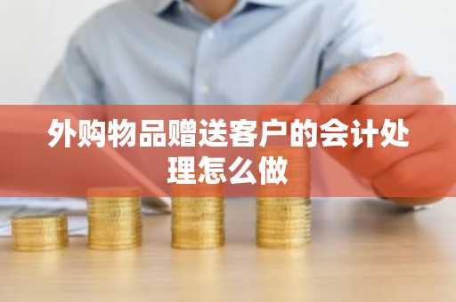 外购物品赠送客户的会计处理怎么做
