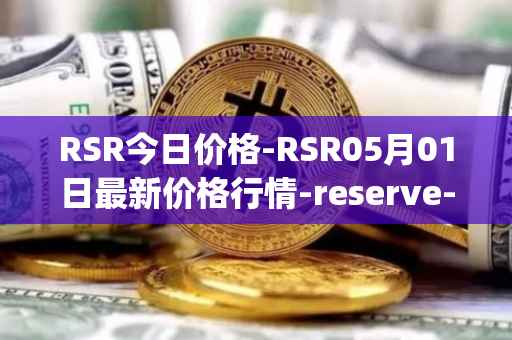 RSR今日价格-RSR05月01日最新价格行情-reserve-protocol最新走势消息