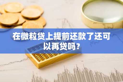 在微粒贷上提前还款了还可以再贷吗？
