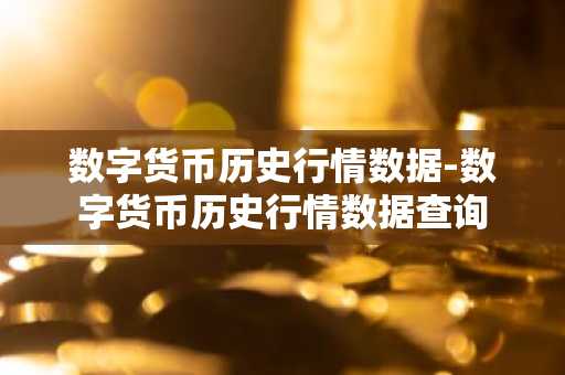 数字货币历史行情数据-数字货币历史行情数据查询