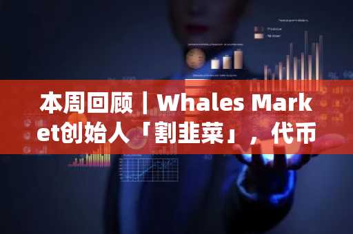 本周回顾｜Whales Market创始人「割韭菜」，代币GM上线即暴跌；Binance Launchpool 上线 Toncoin (TON)