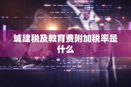 城建税及教育费附加税率是什么