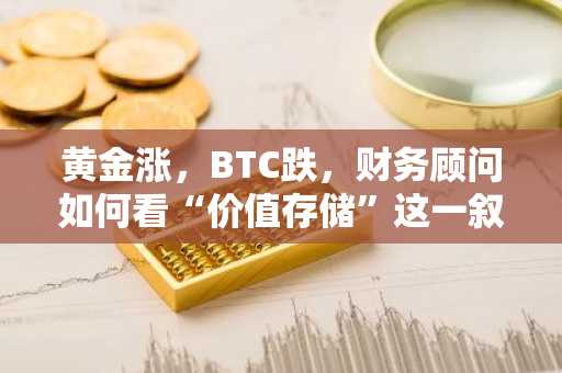 黄金涨，BTC跌，财务顾问如何看“价值存储”这一叙事