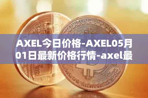 AXEL今日价格-AXEL05月01日最新价格行情-axel最新走势消息