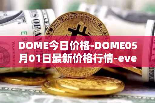 DOME今日价格-DOME05月01日最新价格行情-everdome最新走势消息