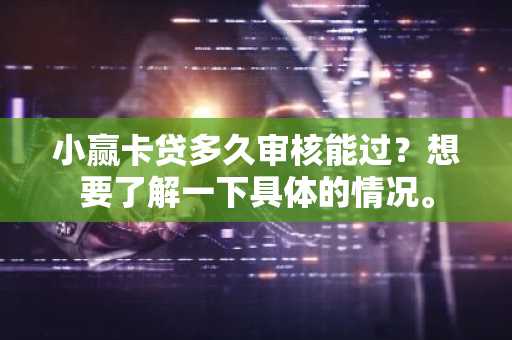 小赢卡贷多久审核能过？想要了解一下具体的情况。